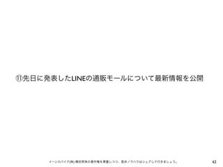 ⑪先日に発表したLINEの通販モールについて最新情報を公開

イーンスパイア(株) 横田秀珠の著作権を尊重しつつ、是非ノウハウはシェアして行きましょう。

62

 