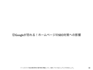 ⑫Googleが恐れる！ホームページのSEO対策への影響

イーンスパイア(株) 横田秀珠の著作権を尊重しつつ、是非ノウハウはシェアして行きましょう。

65

 