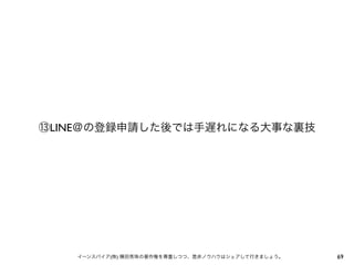 ⑬LINE＠の登録申請した後では手遅れになる大事な裏技

イーンスパイア(株) 横田秀珠の著作権を尊重しつつ、是非ノウハウはシェアして行きましょう。

69

 