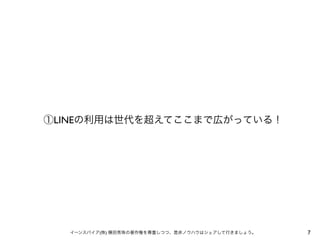①LINEの利用は世代を超えてここまで広がっている！

イーンスパイア(株) 横田秀珠の著作権を尊重しつつ、是非ノウハウはシェアして行きましょう。

7

 