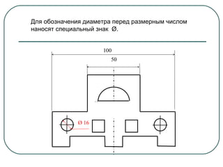 Для обозначения диаметра перед размерным числом
наносят специальный знак Ø.
100
50

Ø 16

 