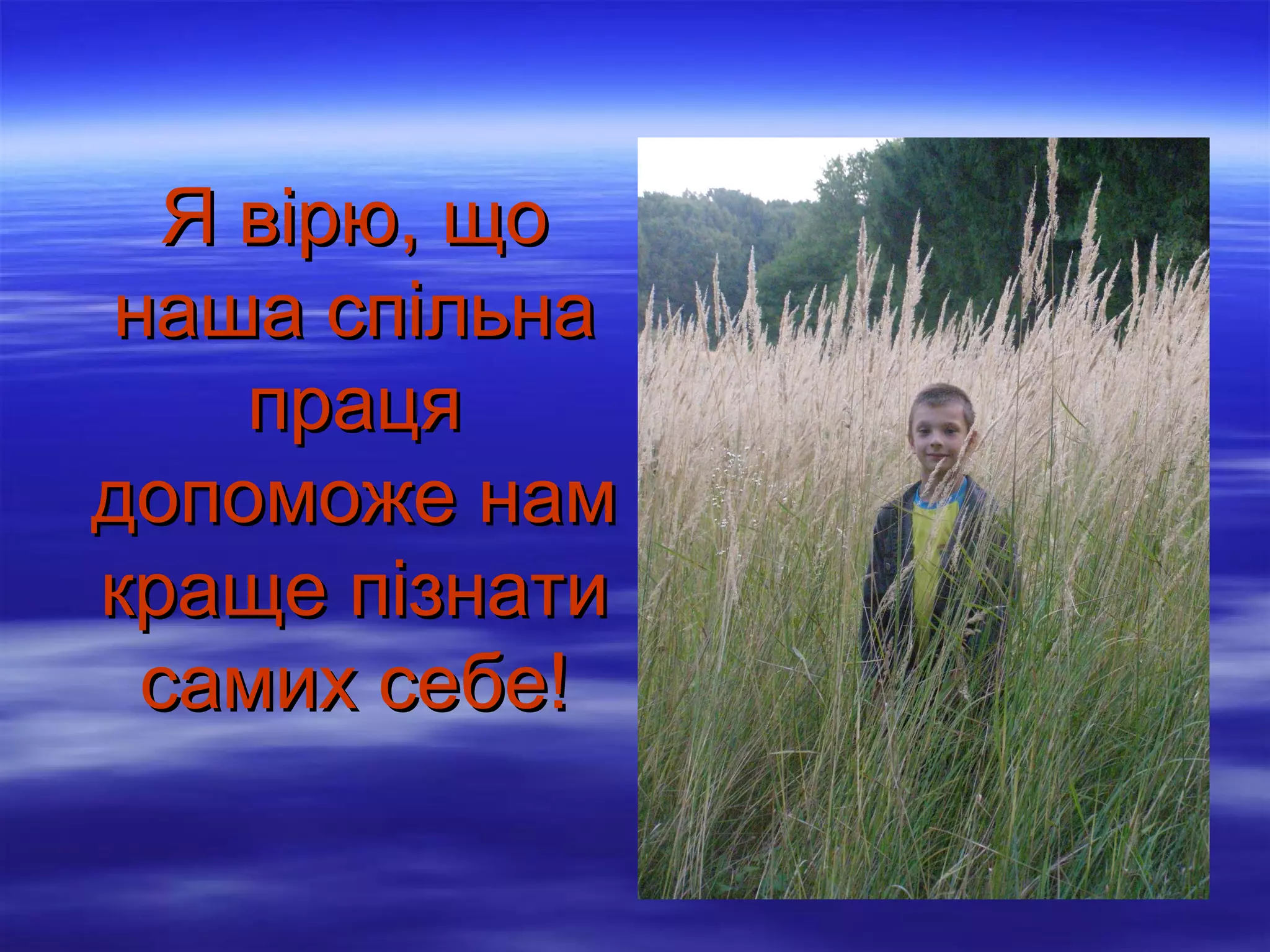 Я вірю, що
наша спільна
праця
допоможе нам
краще пізнати
самих себе!

 