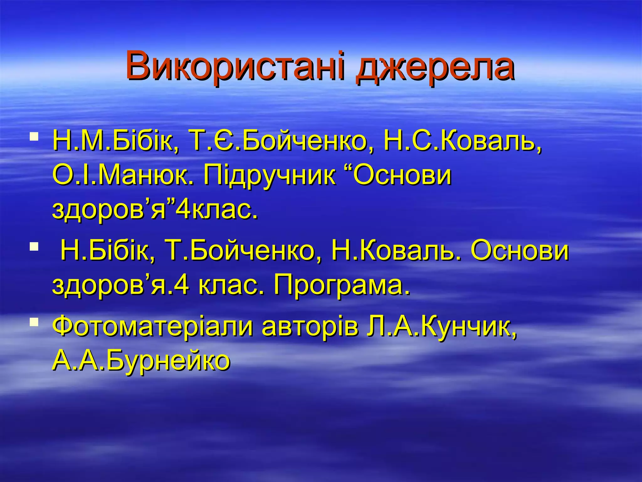 Використані джерела
 Н.М.Бібік, Т.Є.Бойченко, Н.С.Коваль,
О.І.Манюк. Підручник “Основи
здоров’я”4клас.
 Н.Бібік, Т.Бойченко, Н.Коваль. Основи
здоров’я.4 клас. Програма.
 Фотоматеріали авторів Л.А.Кунчик,
А.А.Бурнейко

 