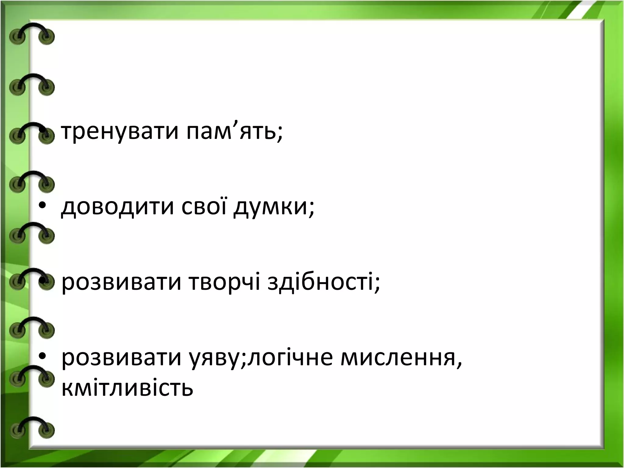 • тренувати пам’ять;
• доводити свої думки;
• розвивати творчі здібності;
• розвивати уяву;логічне мислення,
кмітливість

 
