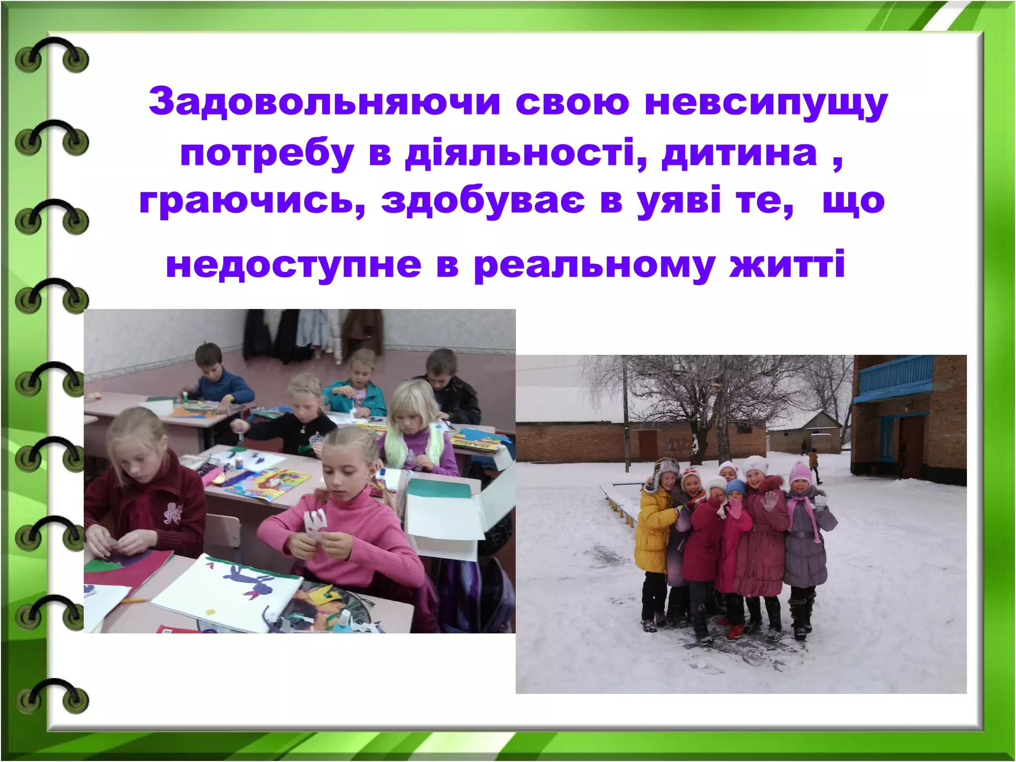 Задовольняючи свою невсипущу
потребу в діяльності, дитина ,
граючись, здобуває в уяві те, що
недоступне в реальному житті

 