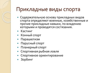 Прикладные виды спорта











Содержательную основу прикладных видов
спорта определяют военные, хозяйственные и
прочие прикладные навыки, по владению
которыми и проводятся состязания.
Кастинг
Конный спорт
Парашютизм
Парусный спорт
Планерный спорт
Спортивная рыбная ловля
Спортивное ориентирование
Зорбинг

 