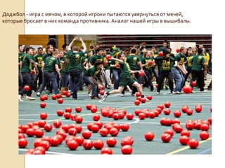 Доджбол - игра с мячом, в которой игроки пытаются увернуться от мячей,
которые бросает в них команда противника. Аналог нашей игры в вышибалы.

 