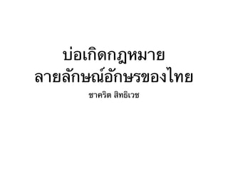 บ่อเกิดกฎหมาย
ลายลักษณ์อักษรของไทย
ชาคริต สิทธิเวช

 