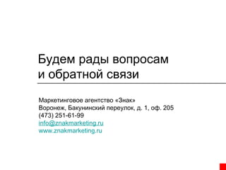 Будем рады вопросам
и обратной связи
Маркетинговое агентство «Знак»
Воронеж, Бакунинский переулок, д. 1, оф. 205
(473) 251-61-99
info@znakmarketing.ru
www.znakmarketing.ru

 