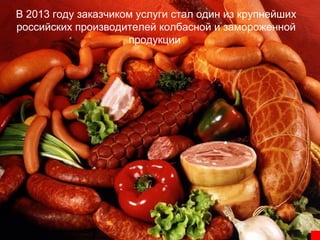 В 2013 году заказчиком услуги стал один из крупнейших
российских производителей колбасной и замороженной
продукции

 
