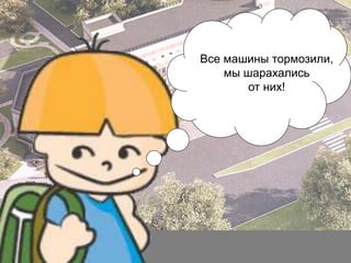 Все машины тормозили,
мы шарахались
от них!

 