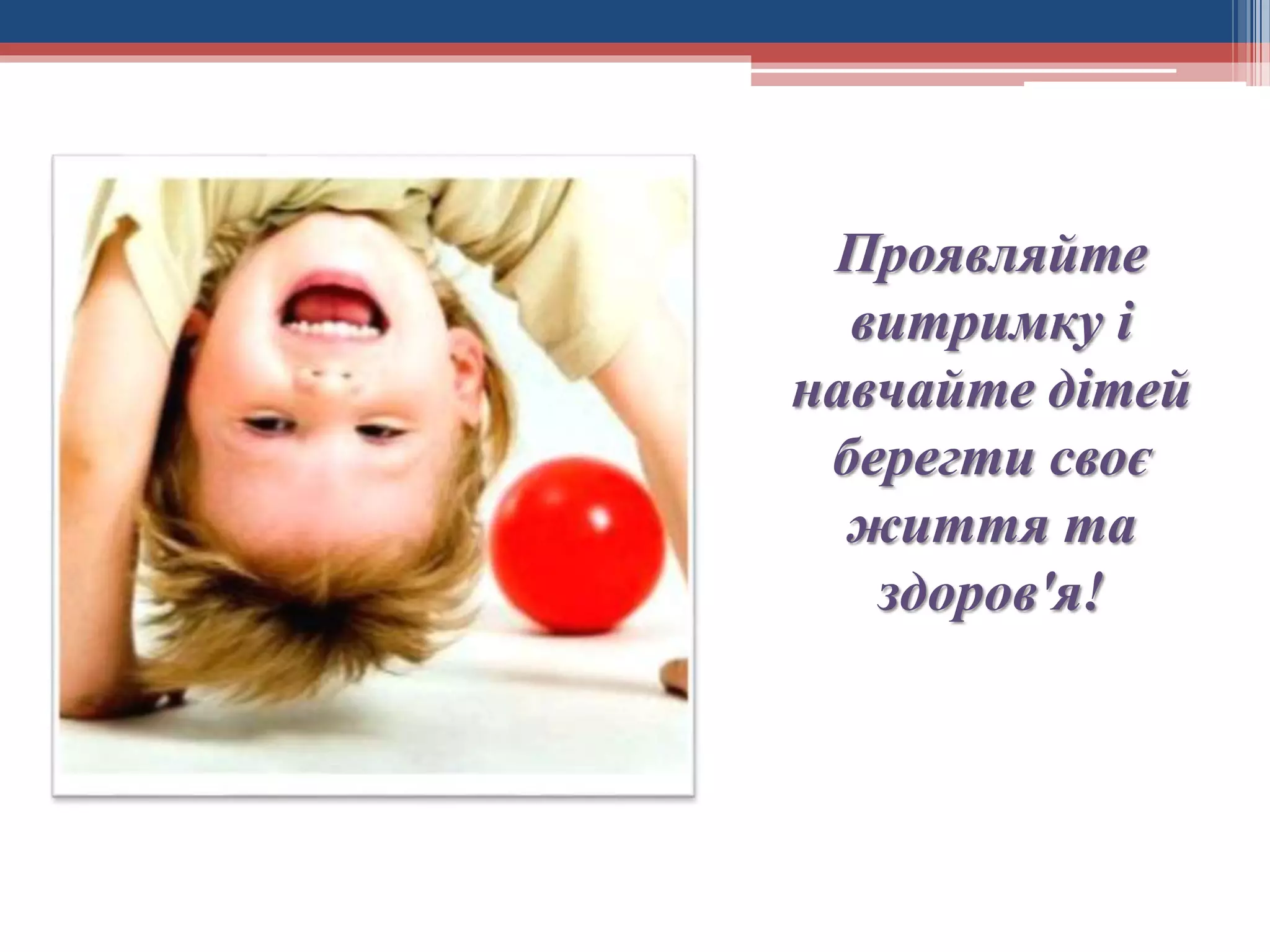 Проявляйте
витримку і
навчайте дітей
берегти своє
життя та
здоров'я!

 