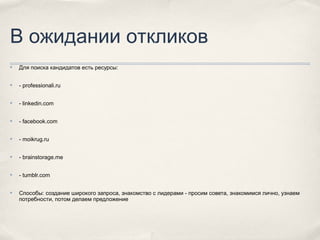 В ожидании откликов
✤

Для поиска кандидатов есть ресурсы:

✤

- professionali.ru

✤

- linkedin.com

✤

- facebook.com

✤...