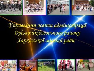 Управління освіти адміністрації
Орджонікідзевського району
Харківської міської ради

 