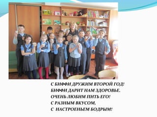 С БИФФИ ДРУЖИМ ВТОРОЙ ГОД!
БИФФИ ДАРИТ НАМ ЗДОРОВЬЕ.
ОЧЕНЬ ЛЮБИМ ПИТЬ ЕГО!
С РАЗНЫМ ВКУСОМ,
С НАСТРОЕНЬЕМ БОДРЫМ!

 
