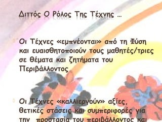 

Οι Τέχνες «εμπνέονται» από τη Φύση
και ευαισθητοποιούν τους μαθητές/τριες
σε θέματα και ζητήματα του
Περιβάλλοντος



Οι Τέχνες «καλλιεργούν» αξίες,
θετικές στάσεις και συμπεριφορές για
την προστασία του περιβάλλοντος και

7

 