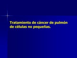 Tratamiento de cáncer de pulmón
de células no pequeñas.

 