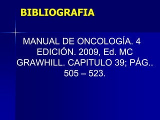 BIBLIOGRAFIA
MANUAL DE ONCOLOGÍA. 4
EDICIÓN. 2009, Ed. MC
GRAWHILL. CAPITULO 39; PÁG..
505 – 523.

 