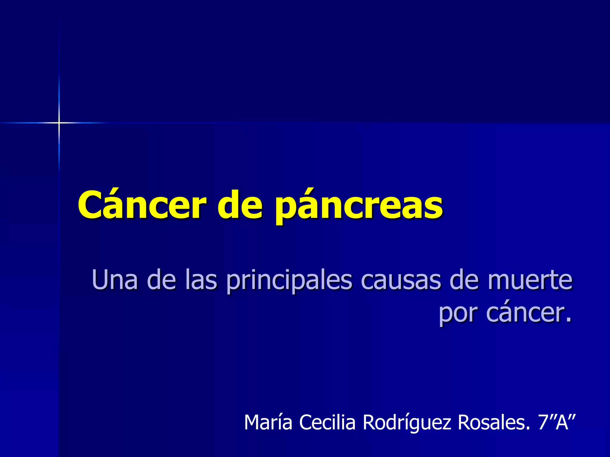 Cáncer de páncreas
Una de las principales causas de muerte
por cáncer.

María Cecilia Rodríguez Rosales. 7”A”

 