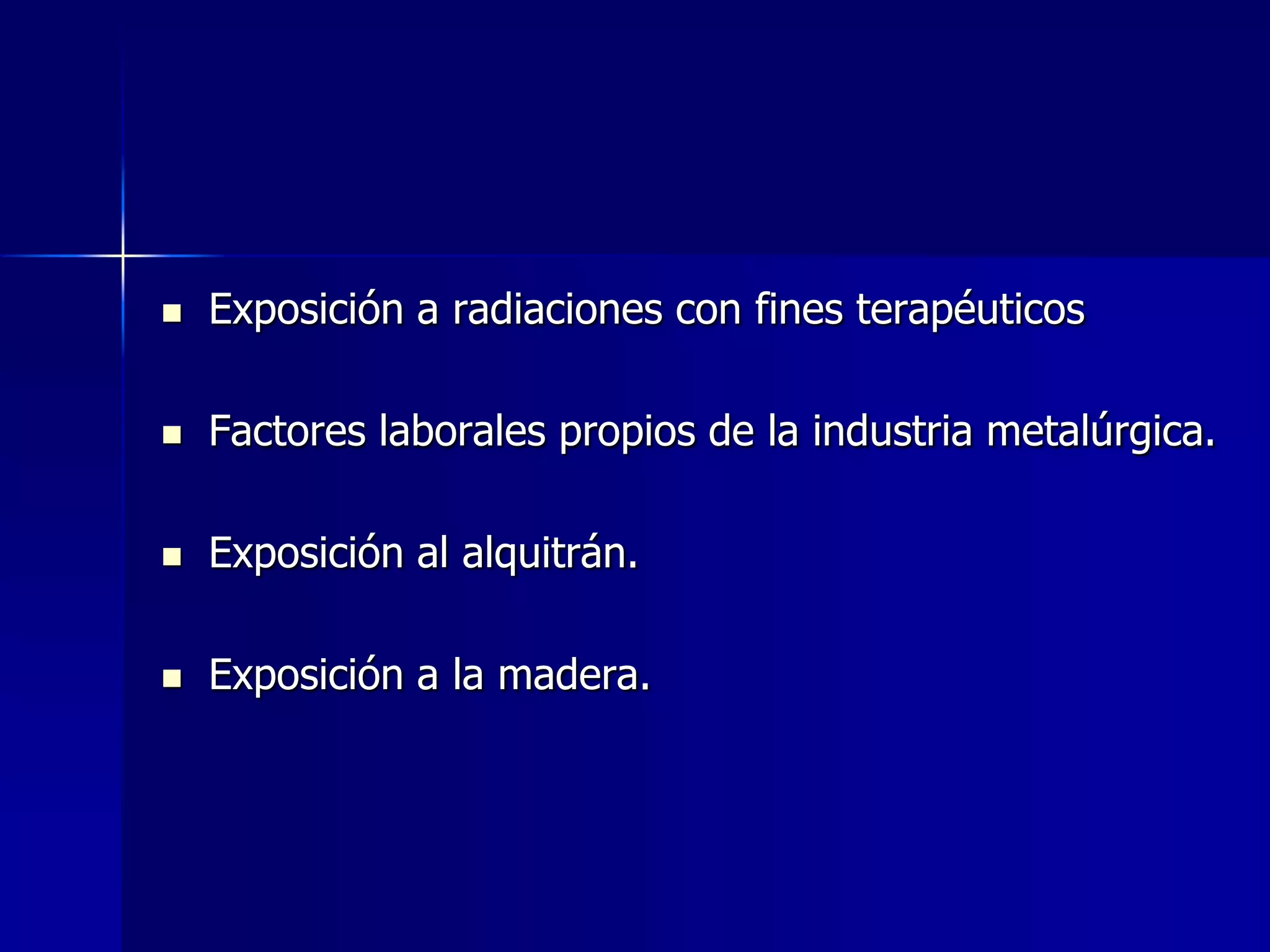 

Exposición a radiaciones con fines terapéuticos



Factores laborales propios de la industria metalúrgica.



Exposición al alquitrán.



Exposición a la madera.

 