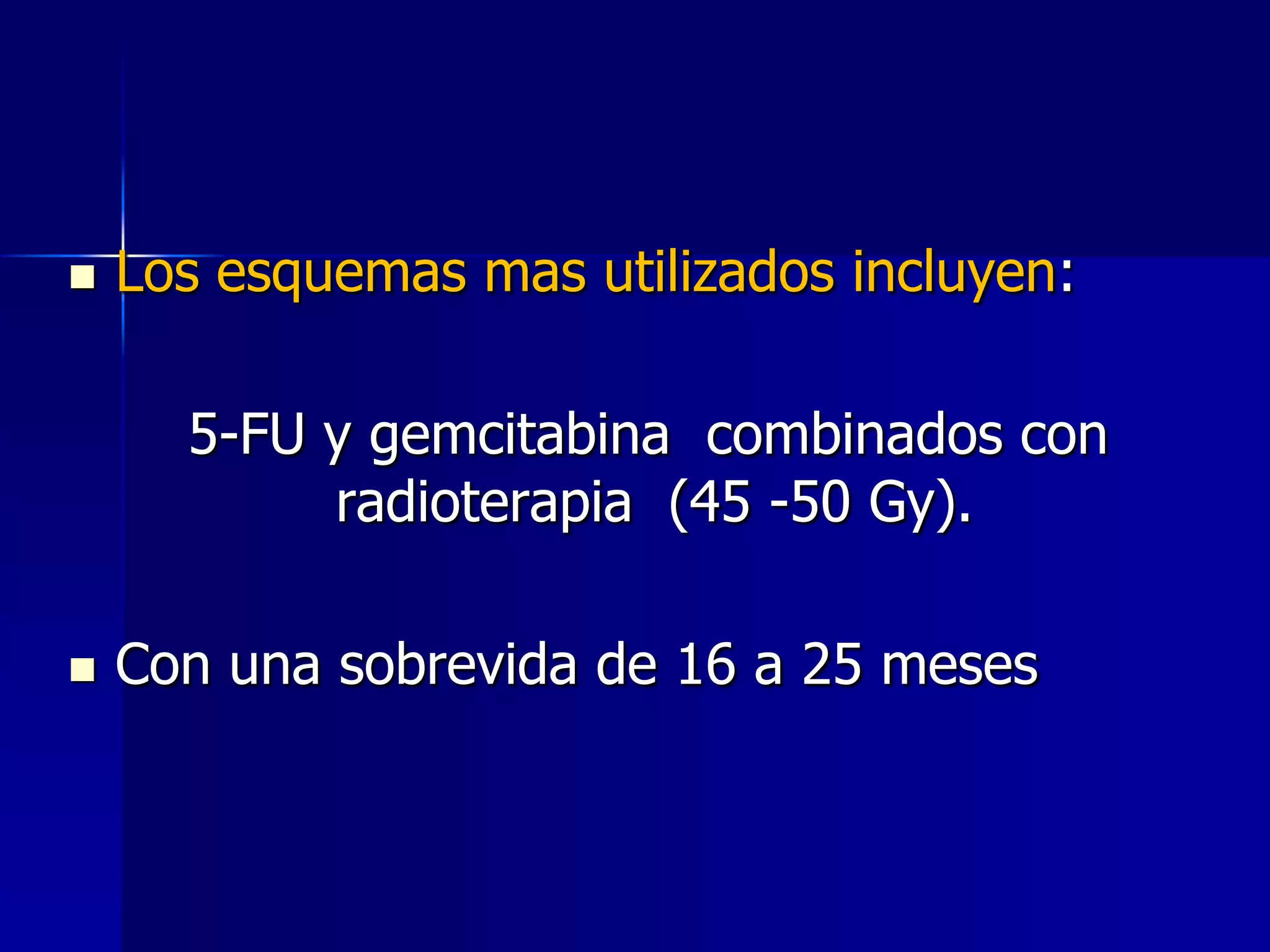 

Los esquemas mas utilizados incluyen:
5-FU y gemcitabina combinados con
radioterapia (45 -50 Gy).



Con una sobrevida de 16 a 25 meses

 