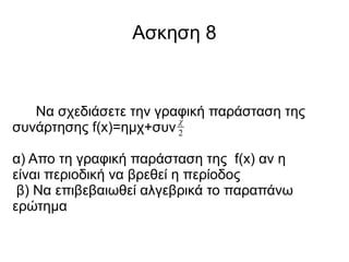 Ασκηση 8

Να σχεδιάσετε την γραφική παράσταση της
χ
συνάρτησης f(x)=ημχ+συν 2
α) Απο τη γραφική παράσταση της f(x) αν η
είναι περιοδική να βρεθεί η περίοδος
β) Να επιβεβαιωθεί αλγεβρικά το παραπάνω
ερώτημα

 