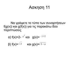 Ασκηση 11

Να γράψετε το τύπο των συναρτήσεων
f(g(x)) και g(f(x)) για τις παρακάτω δύο
περιπτώσεις
2

α) f(x)=2- x και g(x)=
β) f(x)=  x

 x2

και g(x)= 1−x

 