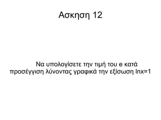 Ασκηση 12

Να υπολογίσετε την τιμή του e κατά
προσέγγιση λύνοντας γραφικά την εξίσωση lnx=1

 