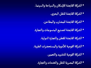 ‫• الشركة القابضة لإلسكان والسياحة والسينما.‬
‫• الشركة القابضة للنقل البحري.‬

‫• الشركة القابضة للمضارب والمطاحن.‬
‫• الشركة القابضة لتصنيع المنسوجات والنجارة.‬
‫• الشركة القابضة للقطن والتجارة الدولية.‬

‫• الشركة القومية لالدوية والمستحضرات الطبية.‬
‫• الشركة القومية للتشييد والتعمير.‬
‫• الشركة المصرية للنقل والخدمات والتجارة.‬

 