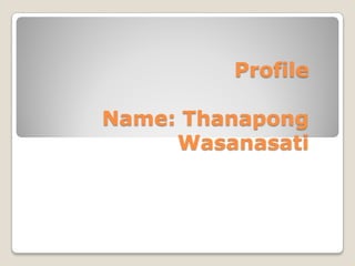 Profile
Name: Thanapong
Wasanasati

 