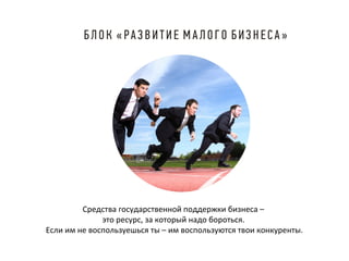 Средства государственной поддержки бизнеса –
это ресурс, за который надо бороться.
Если им не воспользуешься ты – им воспользуются твои конкуренты.

 