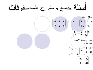‫س1( أ ج+د‬
‫جـ 2 0 2‬
‫1‬

‫-4‬

‫+‬

‫0 3‬

‫= 7‬
‫-3‬

‫5‬
‫2‬

‫4‬‫01‬

‫ب( أ+جـ = لميمكن‬
‫جـ( ب – أ‬
‫2 0‬‫15‬

‫3‬

‫– 1‬
‫2‬

‫-3‬

‫-2‬

‫94‬

‫2‬

‫2‬
‫1‬

‫د‬

‫5‬

‫5‬

‫-6‬

‫2‬

‫7‬

 