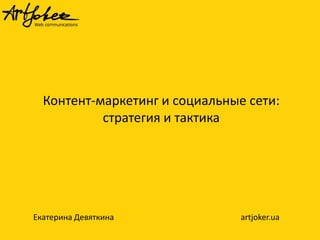 Контент-маркетинг и социальные сети:
стратегия и тактика

Екатерина Девяткина

artjoker.ua

 