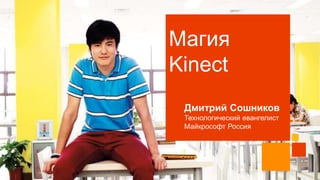 Магия
Kinect
Дмитрий Сошников
Технологический евангелист
Майкрософт Россия

 