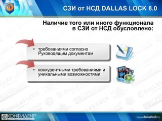 СЗИ от НСД DALLAS LOCK 8.0
Наличие того или иного функционала
в СЗИ от НСД обусловлено:

• требованиями согласно
Руководящим документам

• конкурентными требованиями и
уникальными возможностями

 