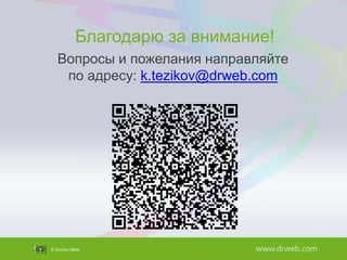 Благодарю за внимание!
Вопросы и пожелания направляйте
по адресу: k.tezikov@drweb.com

 