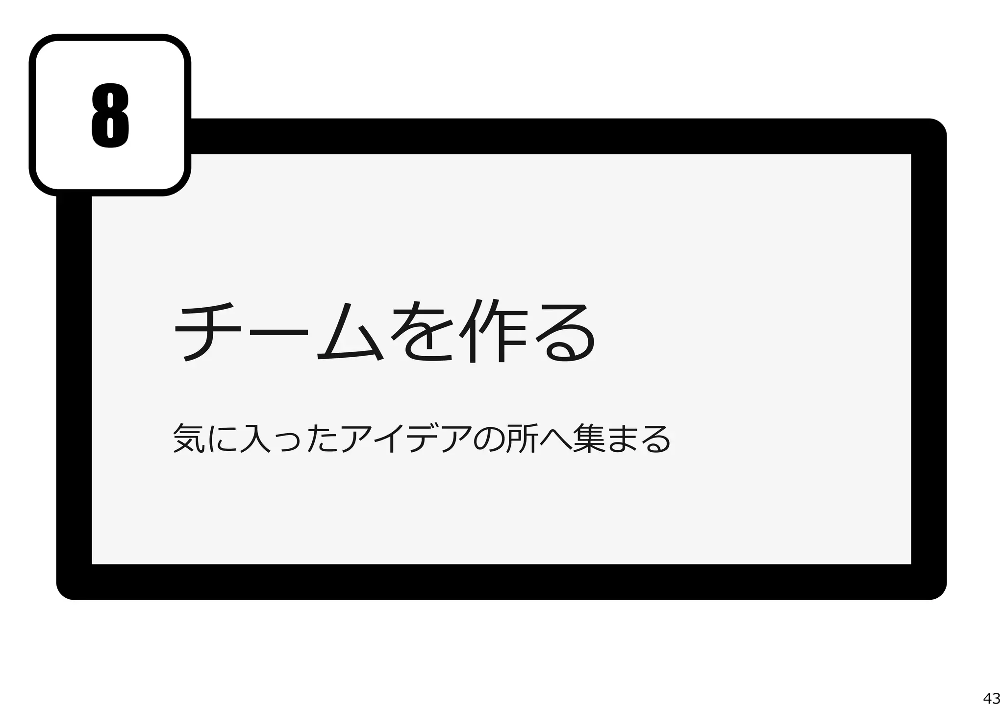 8
チームを作る
気に⼊入ったアイデアの所へ集まる

43

 