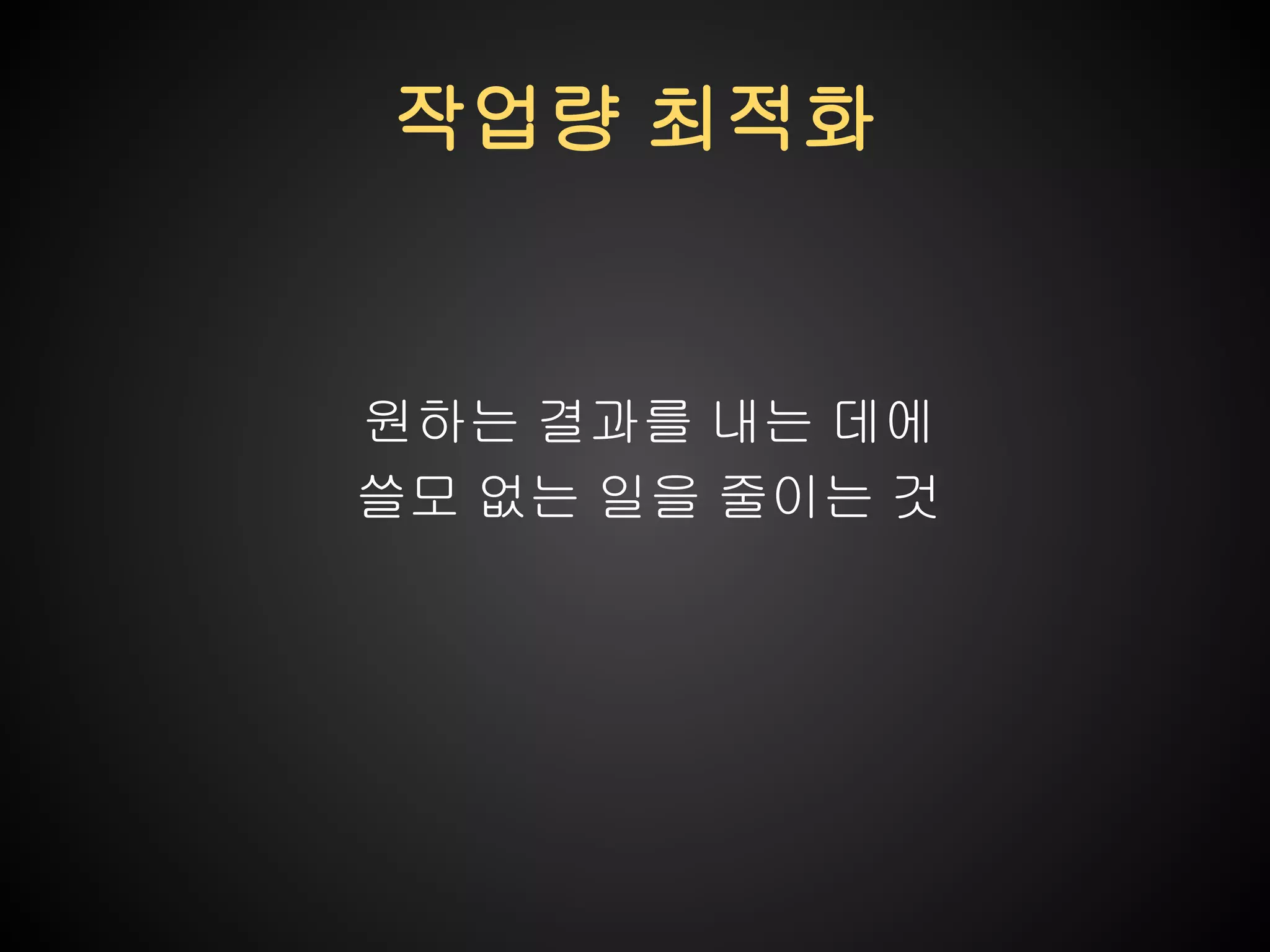 작업량 최적화

원하는 결과를 내는 데에
쓸모 없는 일을 줄이는 것

 