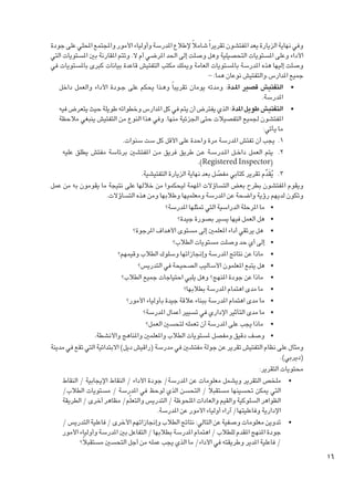 ‫وفي نهاية الزيارة يعد املفتشون تقريرا ً شامالً إلطالع املدرسة وأولياء األمور واملجتمع احمللي على جودة‬
‫األداء وعلى املستويات التحصيلية وهل وصلت إلى احلد املرضي أم ال. وتتم املقارنة بني املستويات التي‬
‫وصلت إليها هذه املدرسة باملستويات العامة وميلك مكتب التفتيش قاعدة بيانات كبرى باملستويات في‬
‫جميع املدارس.والتفتيش نوعان هما: -‬
‫	 •التفتيش قصير امل��دة: ومدته يومان تقريبا ً وه��ذا يحكم على ج��ودة األداء والعمل داخل‬
‫املدرسة.‬
‫	 •التفتيش طويل املدة: الذي يفترض أن يتم في كل املدارس وخطواته طويلة حيث يتعرض فيه‬
‫املفتشون جلميع التفصيالت حتى اجلزئية منها. وفي هذا النوع من التفتيش ينبغي مالحظة‬
‫ما يأتي:‬
‫1. 1يجب أن تفتش املدرسة مرة واحدة على األقل كل ست سنوات.‬
‫2. 2يتم العمل داخ��ل امل��درس��ة ع��ن طريق فريق م��ن املفتشني برئاسة مفتش يطلق عليه‬
‫(‪.)Registered Inspector‬‬
‫3. 3 يقدم تقرير كتابي مفصل بعد نهاية الزيارة التفتيشية.‬
‫ُ َ ِّ‬
‫ّ‬
‫ويقوم املفتشون بطرح بعض التساؤالت املهمة ليحكموا من خاللها على نتيجة ما يقومون به من عمل‬
‫وتكون لديهم رؤية واضحة عن املدرسة ومعلميها وطالبها ومن هذه التساؤالت.‬
‫	 •ما املرحلة الدراسية التي متثلها املدرسة؟‬
‫	 •هل العمل فيها يسير بصورة جيدة؟‬
‫	 • هل يرتقي أداء املعلمني إلى مستوى األهداف املرجوة؟‬
‫	 •إلى أي حد وصلت مستويات الطالب؟‬
‫	 • ماذا عن نتائج املدرسة وإجنازاتها وسلوك الطالب وقيمهم؟‬
‫	 •هل يتبع املعلمون األساليب الصحيحة في التدريس؟‬
‫	 • ماذا عن جودة املنهج؟ وهل يلبي احتياجات جميع الطالب؟‬
‫	 • ما مدى اهتمام املدرسة بطالبها؟‬
‫	 •ما مدى اهتمام املدرسة ببناء عالقة جيدة بأولياء األمور؟‬
‫	 •ما مدى التأثير اإلداري في تسيير أعمال املدرسة؟‬
‫	 • ماذا يجب على املدرسة أن تعمله لتحسني العمل؟‬
‫	 •وصف دقيق ومفصل ملستويات الطالب واملعلمني واملناهج واألنشطة.‬
‫ومثال على نظام التفتيش تقرير عن جولة مفتشني في مدرسة (راقيش ديل) االبتدائية التي تقع في مدينة‬
‫(ديربي).‬
‫محتويات التقرير:‬
‫	 •ملخص التقرير ويشمل معلومات عن املدرسة/ جودة األداء / النقاط اإليجابية / النقاط‬
‫التي ميكن حتسينها مستقبالً / التحسن الذي لوحظ في املدرسة / مستويات الطالب/‬
‫الظواهر السلوكية والقيم والعادات امللحوظة / التدريس والتعلّم/ مظاهر أخرى / الطريقة‬
‫اإلدارية وفاعليتها/ آراء أولياء األمور عن املدرسة.‬
‫	 •تدوين معلومات وصفية عن التالي: نتائج الطالب وإجنازاتهم األخرى / فاعلية التدريس /‬
‫جودة املنهج املقدم للطالب / اهتمام املدرسة بطالبها / التفاعل بني املدرسة وأولياء األمور‬
‫/ فاعلية املدير وطريقته في األداء/ ما الذي يجب عمله من أجل التحسني مستقبالً؟‬

‫61‬

 