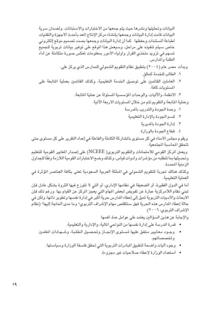‫البيانات وحتليلها ونشرها حيث يتم جمعها من االختبارات واالستبانات. ولضمان سرية‬
‫البيانات قامت إدارة البيانات وجمعها بإنشاء مركز اإلنتاج املعد بأحدث األجهزة والتقنيات‬
‫لطباعة املستندات وحفظها. كما أن إدارة البيانات وجمعها بصدد تصميم موقع إلكتروني‬
‫خاص سيتم تنفيذه على مراحل، وسيعمل هذا املوقع على توفير بيانات تربوية للجميع‬
‫تسهم في تزويد متخذي القرار وأولياء األمور مبعلومات تعكس صورة متكاملة عن أداء‬
‫الطلبة واملدارس.‬
‫وبدأت مصر عام (4002) بتطبيق نظام التقومي الشمولي للمدارس الذي يركز على:‬
‫ٍ‬
‫1. 1الطالب للخدمة كمتلق.‬
‫2. 2العاملني القائمني على توصيل اخلدمة التعليمية، وكذلك القائمني بعملية املتابعة على‬
‫املستويات كافة.‬
‫3. 3األنظمة، واآلليات، والوحدات املؤسسية املسئولة عن عملية املتابعة.‬
‫وعملية املتابعة والتقومي تتم من خالل املستويات األربعة اآلتية:‬
‫1. 1وحدة اجلودة والتدريب باملدرسة‬
‫2. 2 قسم اجلودة باإلدارة التعليمية‬
‫3. 3 إدارة اجلودة باملديرية‬
‫4. 4 قطاع اجلودة بالوزارة‬
‫ويقوم مجلس األمناء في كل مستوى باملشاركة الكاملة والفاعلة في إعداد التقرير على كل مستوى حتى‬
‫تتحقق احملاسبة املجتمعية.‬
‫ويعمل املركز القومي لالمتحانات والتقومي التربوى( ‪ )NCEEE‬على إصدار املعايير القومية للتعليم‬
‫ً‬
‫وحتديثها مبا تتطلبه من مؤشرات وأدوات قياس، وكذلك وضع االختبارات القومية الالزمة وفقا للجداول‬
‫الزمنية احملددة.‬
‫وكذلك هنالك جتربة للتقومي الشمولي في اململكة العربية السعودية تعنى بكافة العناصر املؤثرة في‬
‫العملية التعليمية.‬
‫أما في الدول الفقيرة، أو الضعيفة في نظامها اإلداري، أو التي ال تتوزع فيها الثروة بشكل عادل فإن‬
‫تبني نظام الالمركزية عبارة عن تفويض لبعض املهام التي يعجز املركز عن القيام بها. ورغم ذلك فإن‬
‫األبحاث واألدبيات التربوية متيل إلى إعطاء املدارس حرية أكبر في إدارة نفسها وتطوير ذاتها، ولكن في‬
‫حالة إعطاء املدارس هذه احلرية فهل ستتقلص مهام اإلشراف التربوي؟ وما مدى احلاجة إليها؟ (نظام‬
‫اإلشراف التربوي، 6002).‬
‫واإلجابة عن هذين السؤالني يعتمد على عوامل عدة، أهمها:‬
‫	 •قدرة املدرسة على إدارة نفسها من النواحي املالية، واإلدارية والتعليمية.‬
‫	 •وج ��ود م�ع��اي�ي��ر م�ت�ف��ق عليها مل�س�ت��وى اإلجن� ��از وحت�ص�ي��ل ال�ط�ل�ب��ة، وش� �ه ��ادات املعلمني‬
‫وتخصصاتهم.‬
‫	 •وجود آليات واضحة لتطبيق املبادرات التربوية التي حتقق فلسفة الوزارة وسياستها.‬
‫	 •استعداد الوزارة إلعطاء صالحيات غير مجزوءة.‬

‫91‬

 