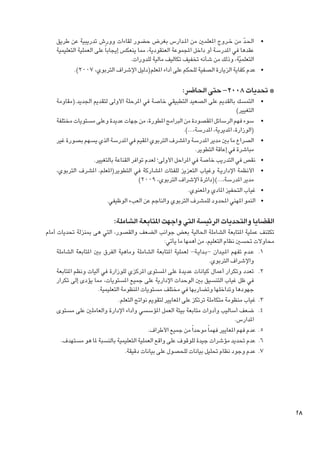 ‫	 •احل�د من خ��روج املعلمني من امل��دارس بغرض حضور لقاءات وورش تدريبية عن طريق‬
‫ّ‬
‫عقدها في املدرسة أو داخل املجموعة العنقودية، مما ينعكس إيجابا ً‬
‫على العملية التعليمية‬
‫التعلميّة، وذلك من شأنه تخفيف تكاليف مالية للدورات.‬
‫	 •عدم كفاية الزيارة الصفية للحكم على أداء املعلم(دليل اإلشراف التربوي، 7002).‬

‫* حتديات 8002- حتى احلاضر:‬
‫	‬
‫	‬
‫	‬
‫	‬
‫	‬
‫	‬
‫	‬

‫•التمسك بالقدمي على الصعيد التطبيقي خاصة في املرحلة األولى لتقدمي اجلديد.(مقاومة‬
‫التغيير)‬
‫•سوء فهم الرسائل املقصودة من البرامج املطورة، من جهات عديدة وعلى مستويات مختلفة‬
‫(الوزارة، املديرية، املدرسة،...).‬
‫•الصراع ما بني مدير املدرسة واملشرف التربوي املقيم في املدرسة الذي يسهم بصورة غير‬
‫مباشرة في إعاقة التطوير.‬
‫•نقص في التدريب خاصة في املراحل األولى؛ لعدم توافر القناعة بالتغيير.‬
‫•األنظمة اإلداري��ة وغياب التعزيز للفئات املشاركة في التطوير(املعلم، املشرف التربوي،‬
‫مدير املدرسة،...)(دائرة اإلشراف التربوي، 9002)‬
‫•غياب التحفيز املادي واملعنوي.‬
‫•النمو املهني احملدود للمشرف التربوي والناجم عن العبء الوظيفي.‬

‫القضايا والتحديات الرئيسة التي واجهت املتابعة الشاملة:‬

‫تكتنف عملية املتابعة الشاملة احلالية بعض جوانب الضعف والقصور، التي هى مبنزلة حتديات أمام‬
‫محاوالت حتسني نظام التعليم، من أهمها ما يأتي:‬
‫1. 1ع��دم تفهم امل�ي��دان -ب��داي��ة- لعملية املتابعة الشاملة وماهية الفرق بني املتابعة الشاملة‬
‫واإلشراف التربوي.‬
‫2. 2تعدد وتكرار أعمال كيانات عديدة على املستوى املركزي للوزارة في آليات ونظم املتابعة‬
‫في ظل غياب التنسيق بني الوحدات اإلدارية على جميع املستويات، مما يؤدى إلى تكرار‬
‫جهودها وتداخلها وتضاربها في مختلف مستويات املنظومة التعليمية.‬
‫3. 3غياب منظومة متكاملة ترتكز على املعايير لتقومي نواجت التعلم.‬
‫4. 4ضعف أساليب وأدوات متابعة بيئة العمل املؤسسي وأداء اإلدارة والعاملني على مستوى‬
‫املدارس.‬
‫5. 5عدم فهم املعايير فهما ً موحدا ً من جميع األطراف.‬
‫6. 6عدم حتديد مؤشرات جيدة للوقوف على واقع العملية التعليمية بالنسبة ملا هو مستهدف.‬
‫7. 7عدم وجود نظام حتليل بيانات للحصول على بيانات دقيقة.‬

‫82‬

 
