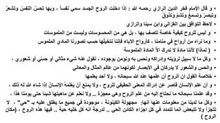 ‫• و قال اإلمام فخر الدين الرازي رحمـه هللا : إذا دخلت الروح الجسد سمي نفسا ، وبها تحس النفس وتشعر‬
‫وتبصر وتسمع وتشم وتذوق‬
‫• الحظ التوافق بين الغزالي وابن سينا والرازي‬
‫• و ليس للروح كيفية خاصة تتصف بها ، بل هي من المحسوسات وليست من الملموسات‬
‫• وما نراه من أرواح في منامنا ، كأرواح اآلباء فإننا نتخيلها حسب تصورنا المادي الملموس‬
‫• ( لماذا) ألننا مادة ال ندرك اال ا المادة الملموسة‬
‫• وكل ما ال سبيل لرؤيته وإدراكه ونحس به ونؤمن بوجوده ، نقول عنه شيء مثالي أو حسي أو شعوري ،‬
‫ّ‬
‫• والحس والشعور ال يدركان في األبصـار لكونهما من عالم المثال والمعاني‬
‫• خالصة القول ان الروح أن علمها عند هللا سبحانه ، وال أحد يعلمها‬
‫• و أن علم اإلنسان قاصر عن إدراك المعنى الحقيقي للروح ، وال يمنع أن يَعلَمه اإلنسان إذا شاء هللا له ذلك ،‬
‫َ‬
‫• وقد علمنا سبحانه ما نحتاج إليه من علم الروح وهي معجزة … وال نعلم عن ماهيتها شيئا حتى يومنا هذا ،‬
‫• وكل ما لدينا من معلومات عنها انها: مجهولة الكينونة ، موجودة في جميع ما يطلق عليه بـ "حي" ، ال‬
‫تتجزأ وال تتبعض انما تتمدد في كل اجزاء الكائن الحي .. لدرجة انه كل خليه حية .. فيها هذه الروح ، (مكان‬
‫الروح )‬

 
