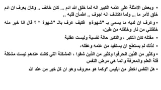 ‫• وبعض االمثلة على علمه الكبير انه لما خلق هللا ادم … كان خائف .. وكان يعرف ان ادم‬
‫خلق ألمر ما … ولما اكتشف انه اجوف .. اطمأن قلبه ..‬

‫• وعرف ان لديه ما يسمى بـ "شهوة« فكيف عرف بالـ "شهوة " ؟ قال انا خير منه‬
‫خلقتني من نار وخلقته من طين،‬
‫• مقتله كان التكبر ، والتكبر حالة نفسية وليست عقلية‬
‫• لذلك لم يستطع ان يستفيد من علمه وعقله،‬
‫• وكثير من الذين انحرفوا وكثير من الذين شقوا ، المشكلة التي كانت عندهم ليست مشكلة‬
‫قلة العلم والمعرفة وانما هي مرض النفس‬
‫• هل النفس اخطر من ابليس ؟وكما هو معروف وهو ان كل خير من عند هللا‬

 