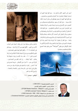 ‫�أع��ود �إىل امل�شهد الأول و�أختم ب��ه... حق لكم �أيها القوم �أن‬
‫ت�سعدوا وتهن�أوا وتفخروا مبا �أجنزمت وتنجزون و�ستنجزون...‬
‫حق لكم �أيها القوم �أن ت�صل تهانيكم �إىل عنان ال�سماء لتكاد‬
‫ت�لام���س�ه��ا... ح��ق لكم �أن ي�سهر م��واط�ن��وك��م وحم�ب��وك��م من‬
‫املقيمني حتى الإ�صباح يرددون ترنيمة م�ؤ�س�س الدولة وخليفته‬
‫فى التوا�صل املبدع بني احلاكم واملحكومني... حق لكم قادة‬
‫امل�ستقبل �أن تنقبوا عن تعاليم م�ؤ�س�س الدولة وبانى نه�ضتها فى‬
‫�صخور ورمال الوطن التى �أ�ضحت الآن م�شاهد ومعامل فارقة‬
‫فى امل�سرية االحتادية وحتولت �إىل م�شاريع وب�ساتني وارفة وثمار‬
‫يانعة... حق لكم �أن تقولوا: لنا الريادة ولنا الفخر ولنا كل‬
‫مقومات التميز فى �سباق العزة والفخر وبناء الإن�سان ك�أغلى ما‬
‫متلك الأوطان حني يكون “للمواطنة” معنى يتفق عليه اجلميع‬
‫حكاما وحمكومني ومقيمني.‬

‫و�أختم ر�سالتى بربقية عزاء �إىل رفقاء احلياة على اجلانب‬
‫الآخر من النهر... لأقول لهم �صرب ًا �آل �أم الدنيا... موعدكم‬
‫فى انتخابات 5102... و�أقول لكم �أي�ضا طوبى لل�صامتني...‬
‫طوبى للمكلومني من جراح الدميقراطية الذكية فى �إ�صدارها‬
‫اجلديد لعام 0102... فقد جاء الإ�صدار وليدا م�شوه ًا بال‬
‫معامل... �أيها الرفقاء ... �إن كنت لكم من الن�صاحني...‬
‫اقر�أوا فى �سفر... ال عزاء فى الأوطان... فرمبا جتدون فى‬
‫هذا ال�سفر... العزاء وال�سلوى فى وطن قد يولد من جديد‬
‫ولكن فى رحم ملىء بالرحمة ولي�س باللحمة والتخمة...‬
‫و�أح�سن اهلل عزاءكم .‬
‫�أبوظبي – دي�سمرب 0102‬

‫	 •الرئي�س التنفيذي ملجموعة ( ‪) CMI-CEO‬‬

‫	‬
‫	‬
‫	‬
‫	‬
‫	‬

‫•م�ست�شار رئي�سي ـ التطوير والتميز امل�ؤ�س�سي‬
‫• مقيم رئي�سي معتمد ( ‪) EFQM Master Assessor , Belgium‬‬
‫•مدرب معتمد ( ‪) EFQM Licensed Trainer, Belgium‬‬
‫•مدرب معتمد فى �إدارة املعرفة ( ‪) CKM Instructor KMI, USA‬‬
‫•حمكم جتاري دويل مبركز �أبوظبي للتوفيق والتحكيم التجاري ( ‪) Chartered Arbitrator‬‬

 