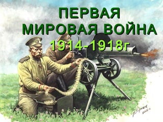 ПЕРВАЯ
МИРОВАЯ ВОЙНА
1914-1918г

 