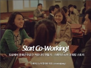 Start Co-Working!
도심에서 문화근무공간 커뮤니티 만들기 : 스페이스노아 코워킹 스토리
스페이스노아 정수현 대표 (@socialjung)

 