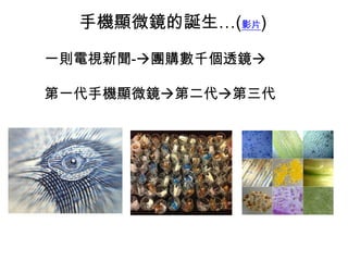 手機顯微鏡的誕生…(影片)
一則電視新聞-團購數千個透鏡
第一代手機顯微鏡第二代第三代

 
