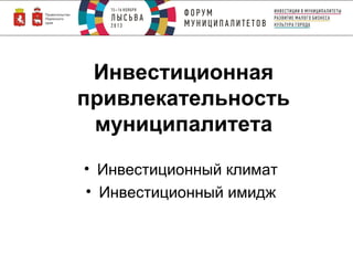 Инвестиционная
привлекательность
муниципалитета
• Инвестиционный климат
• Инвестиционный имидж

 