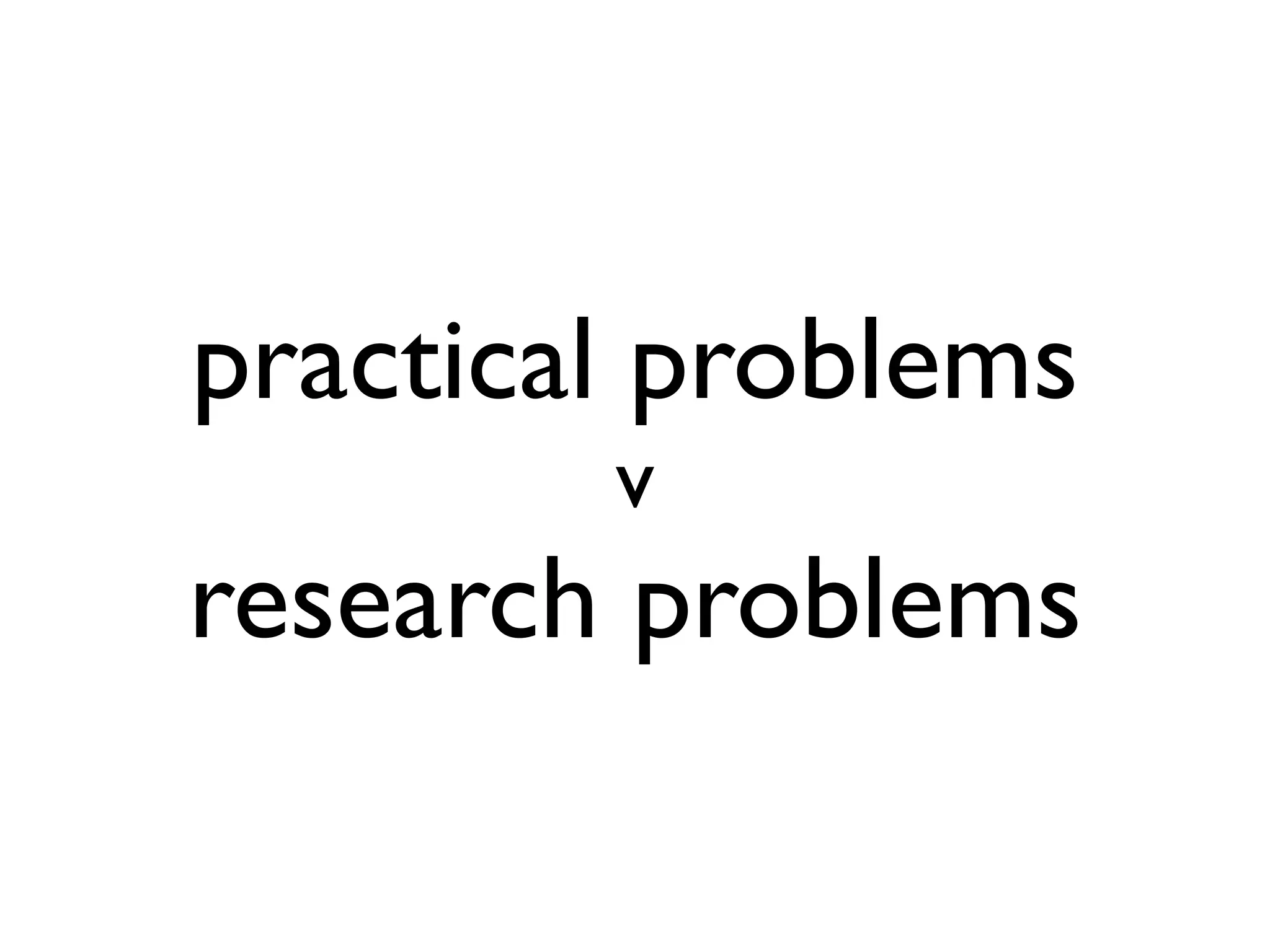 practical problems
v

research problems

 