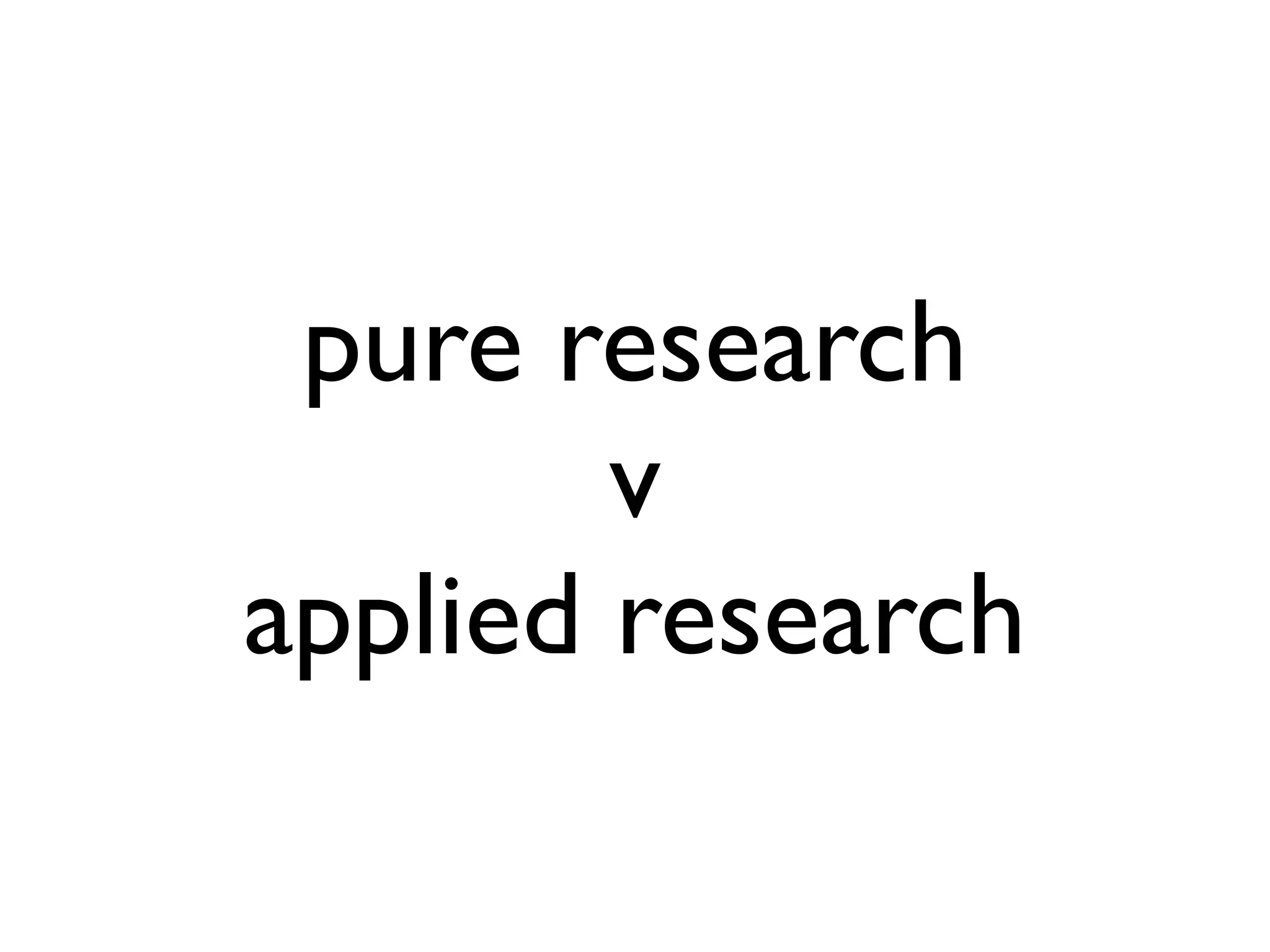 pure research
v
applied research

 